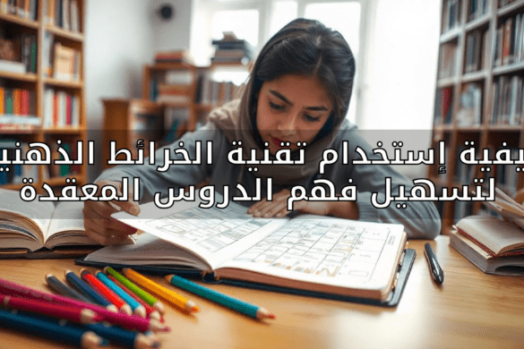 كيفية إستخدام تقنية الخرائط الذهنية لتسهيل فهم الدروس المعقدة